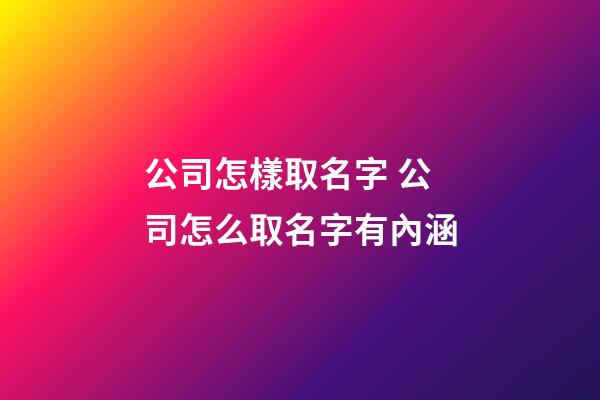 公司怎樣取名字 公司怎么取名字有內涵-第1張-公司起名-玄機派